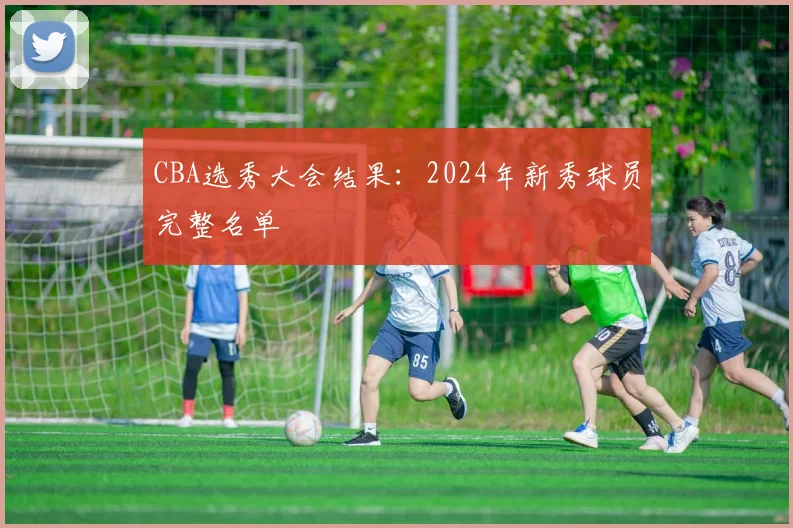 CBA选秀大会结果:2024年新秀球员完整名单