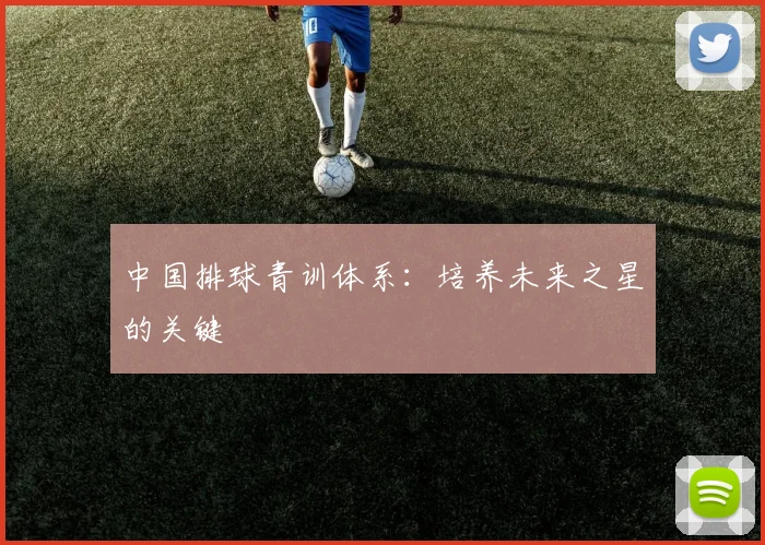 中国排球青训体系：培养未来之星的关键
