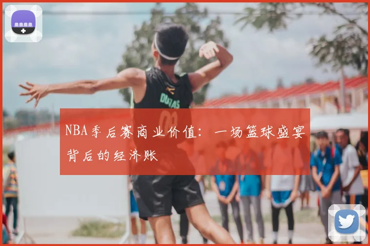 NBA季后赛商业价值:一场篮球盛宴背后的经济账