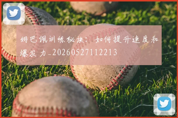 姆巴佩训练秘诀:如何提升速度和爆发力_20260527112213