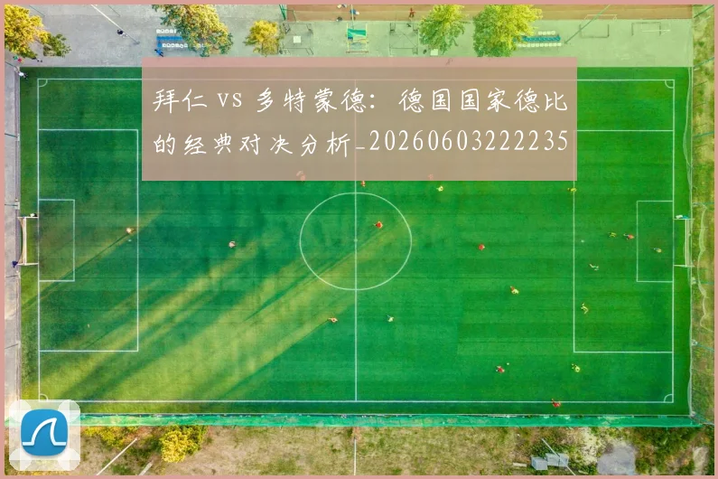 拜仁 vs 多特蒙德：德国国家德比的经典对决分析_20260603222235