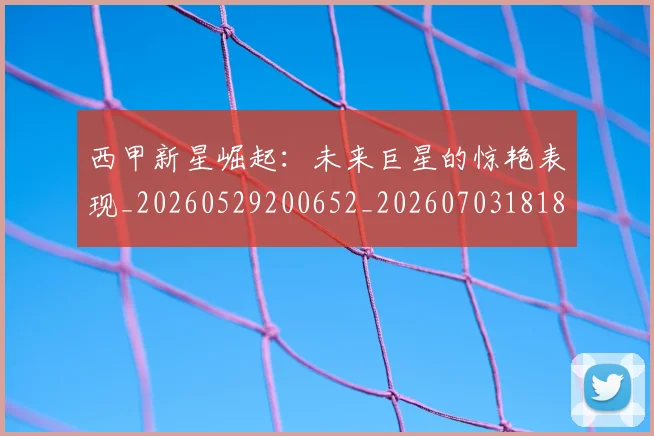 西甲新星崛起:未来巨星的惊艳表现_20260529200652_20260703181855