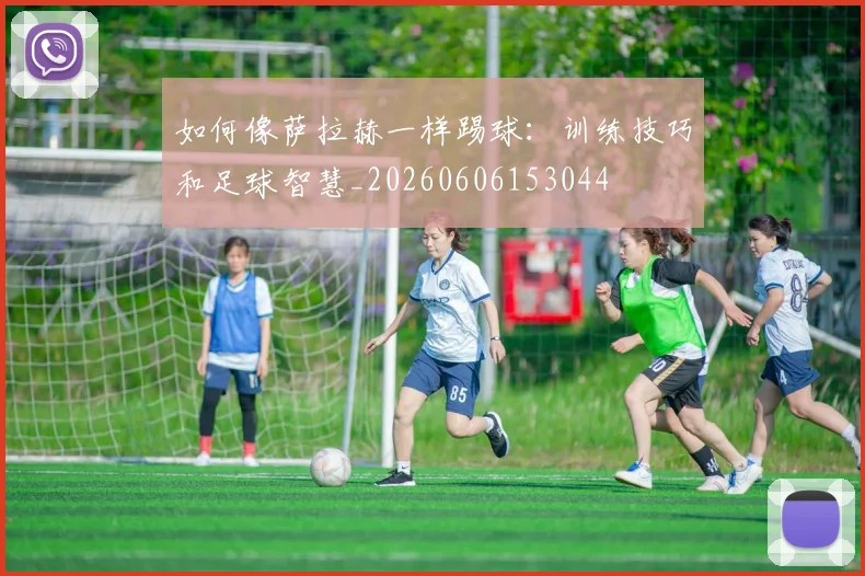 如何像萨拉赫一样踢球:训练技巧和足球智慧_20260606153044