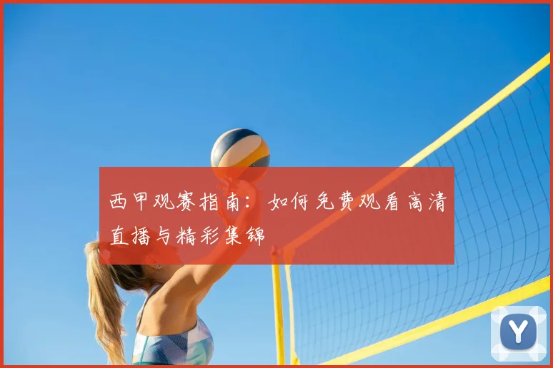 西甲观赛指南:如何免费观看高清直播与精彩集锦