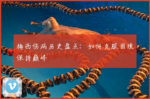 梅西伤病历史盘点：如何克服困境保持巅峰