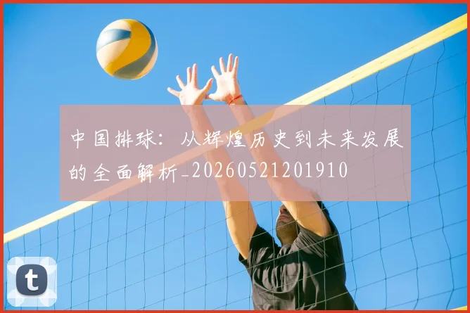 中国排球:从辉煌历史到未来发展的全面解析_20260521201910