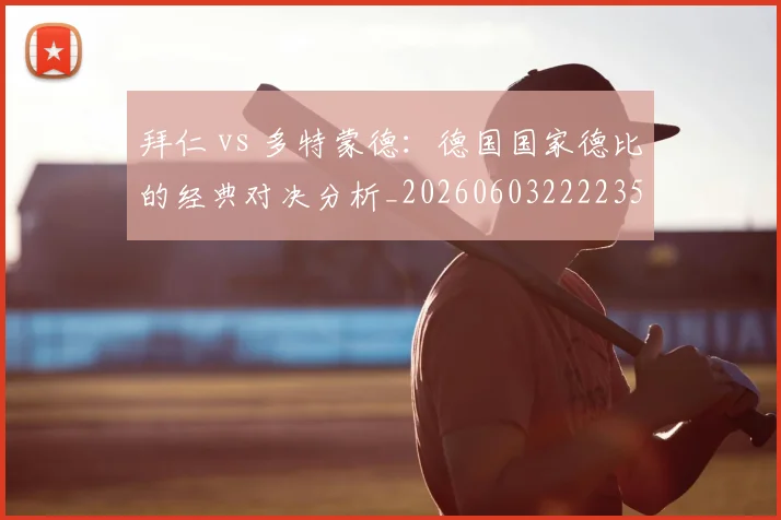 拜仁 vs 多特蒙德：德国国家德比的经典对决分析_20260603222235