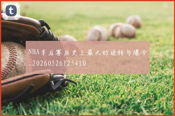 NBA季后赛历史上最大的逆转与爆冷_20260526125410