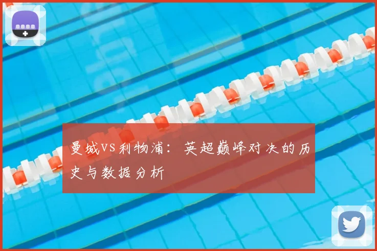 曼城vs利物浦:英超巅峰对决的历史与数据分析