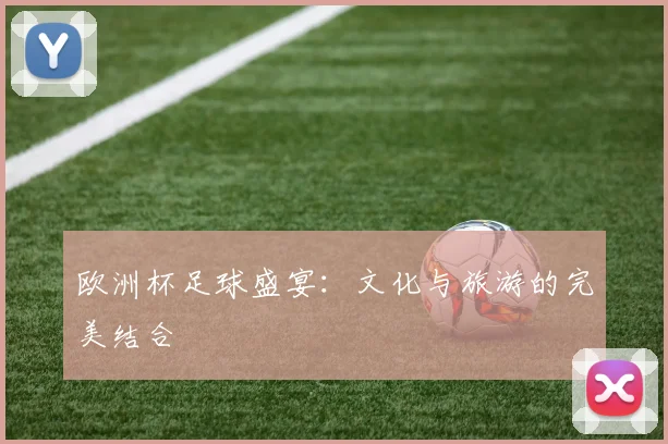 欧洲杯足球盛宴:文化与旅游的完美结合