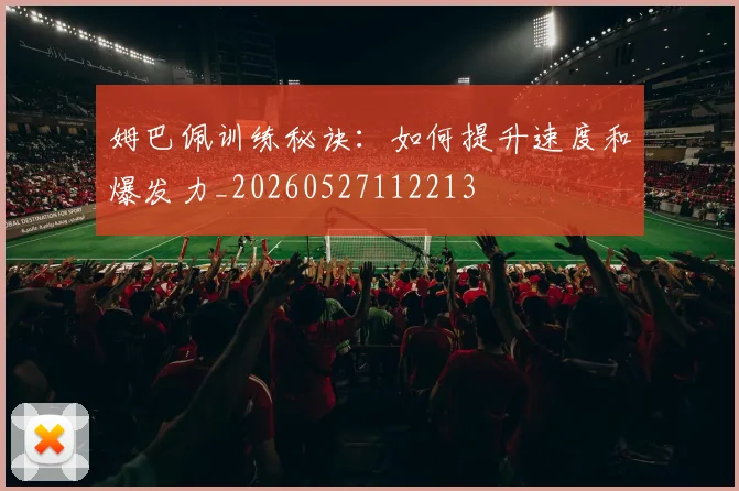 姆巴佩训练秘诀：如何提升速度和爆发力_20260527112213