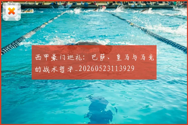 西甲豪门巡礼:巴萨、皇马与马竞的战术哲学_20260523113929