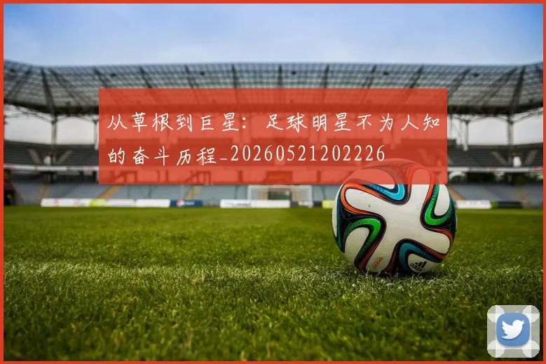 从草根到巨星:足球明星不为人知的奋斗历程_20260521202226