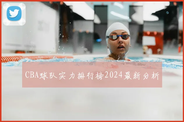 CBA球队实力排行榜2024最新分析