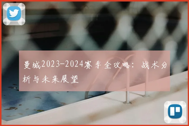曼城2023-2024赛季全攻略:战术分析与未来展望