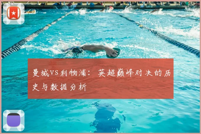 曼城vs利物浦:英超巅峰对决的历史与数据分析