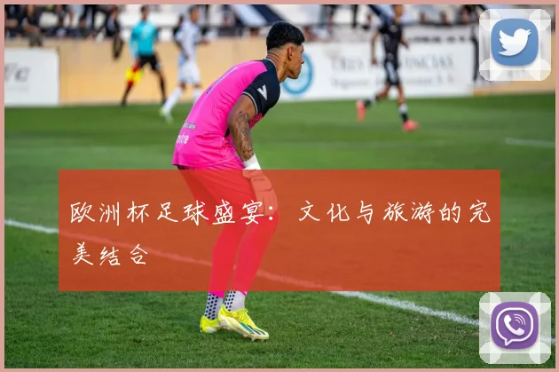 欧洲杯足球盛宴:文化与旅游的完美结合