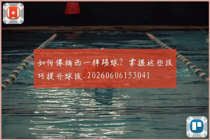 如何像梅西一样踢球?掌握这些技巧提升球技_20260606153041