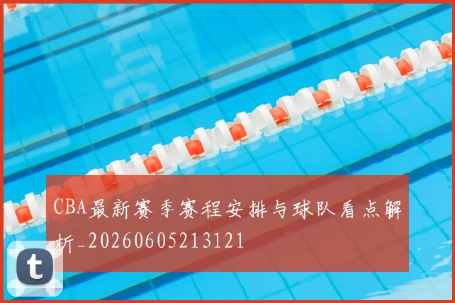 CBA最新赛季赛程安排与球队看点解析_20260605213121