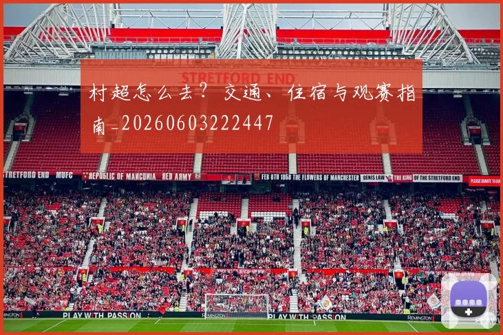 村超怎么去?交通、住宿与观赛指南_20260603222447